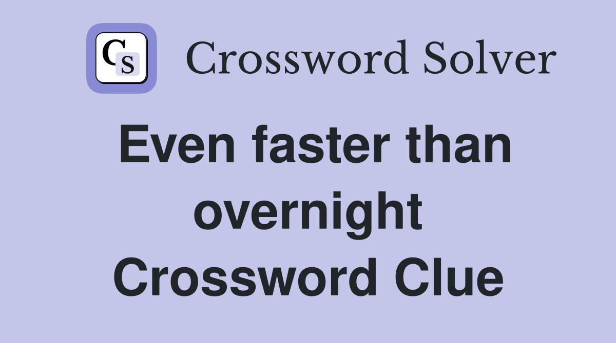 Even faster than overnight Crossword Clue