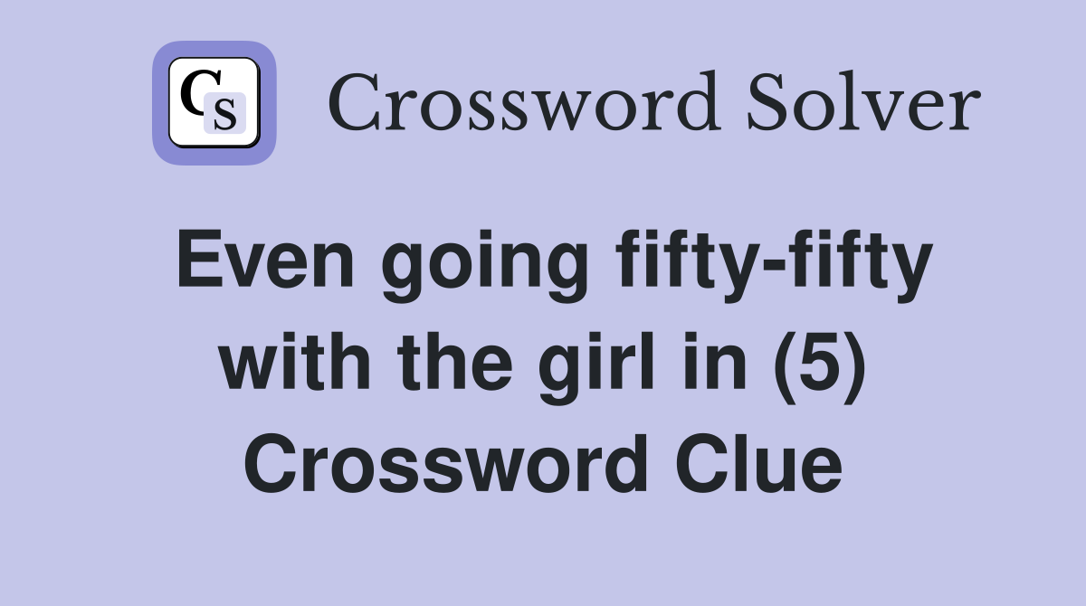 Even going fifty-fifty with the girl in (5) Crossword Clue