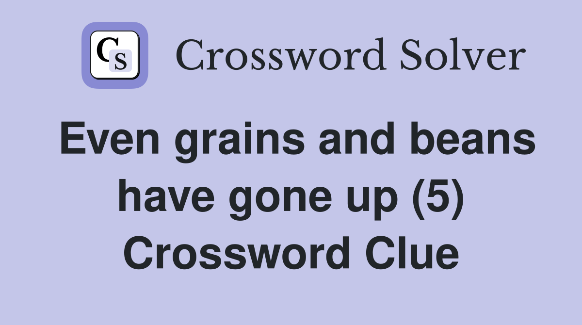 Even grains and beans have gone up (5) Crossword Clue