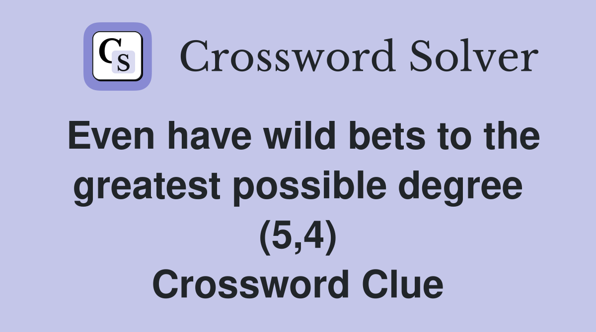 Even have wild bets to the greatest possible degree (5,4) Crossword Clue