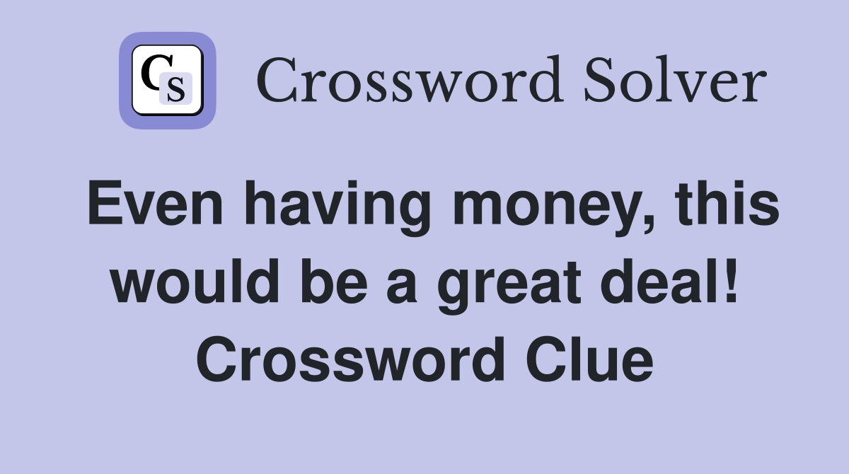 Even having money, this would be a great deal! Crossword Clue