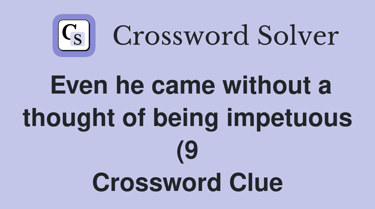 Even he came without a thought of being impetuous (9) Crossword Clue Even he came without a thought of being impetuous (9) Crossword Clue