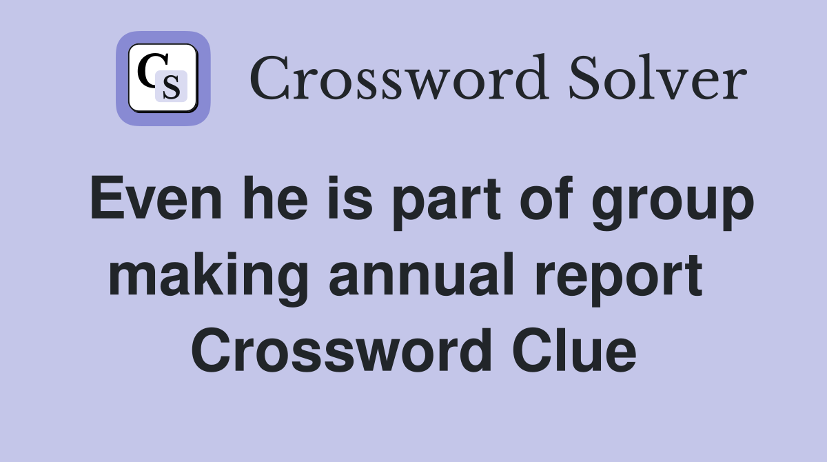 Even he is part of group making annual report  Crossword Clue