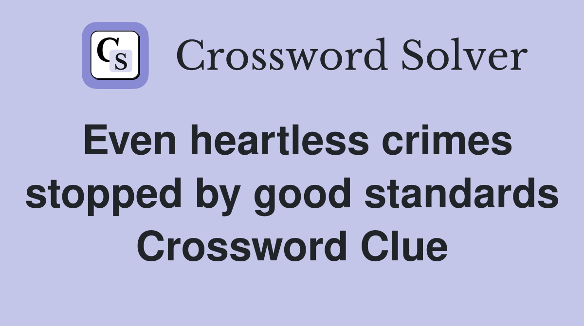 Even heartless crimes stopped by good standards Crossword Clue