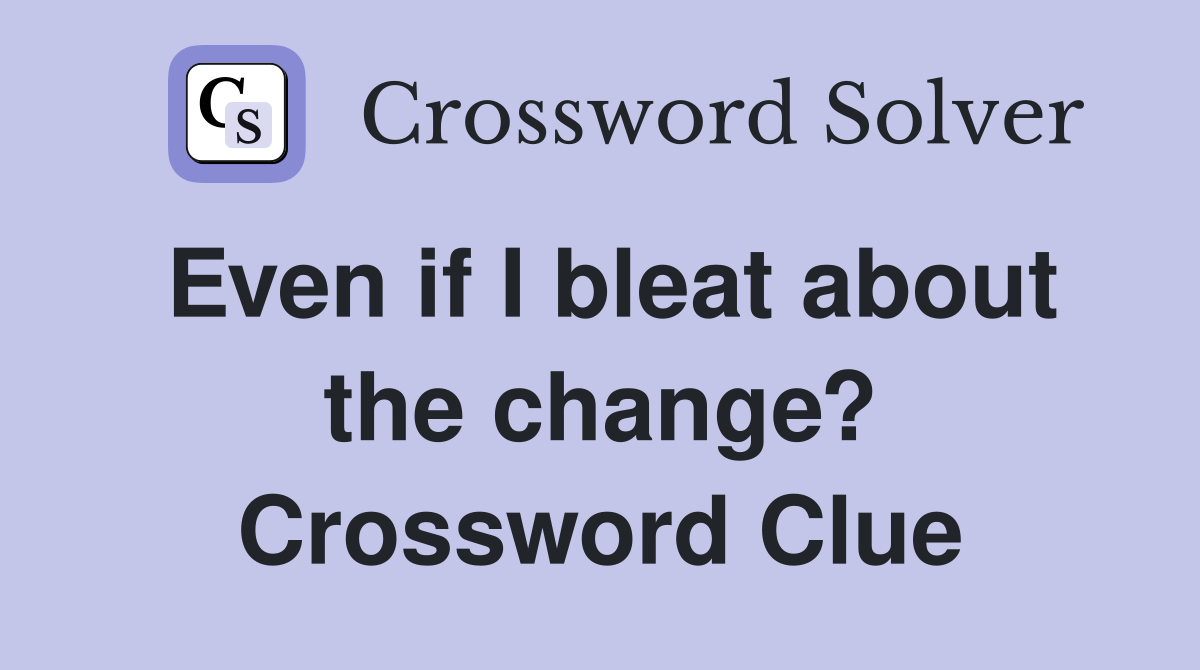 Even if I bleat about the change? Crossword Clue