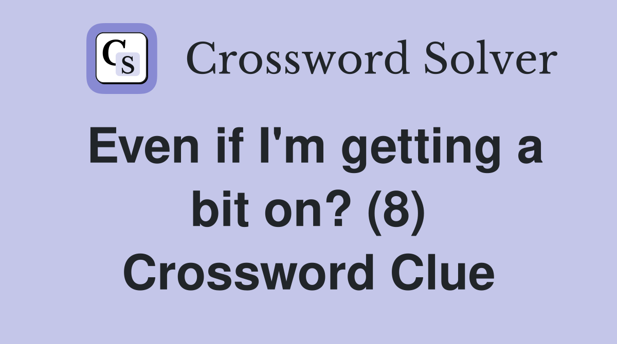 Even if I'm getting a bit on? (8) Crossword Clue