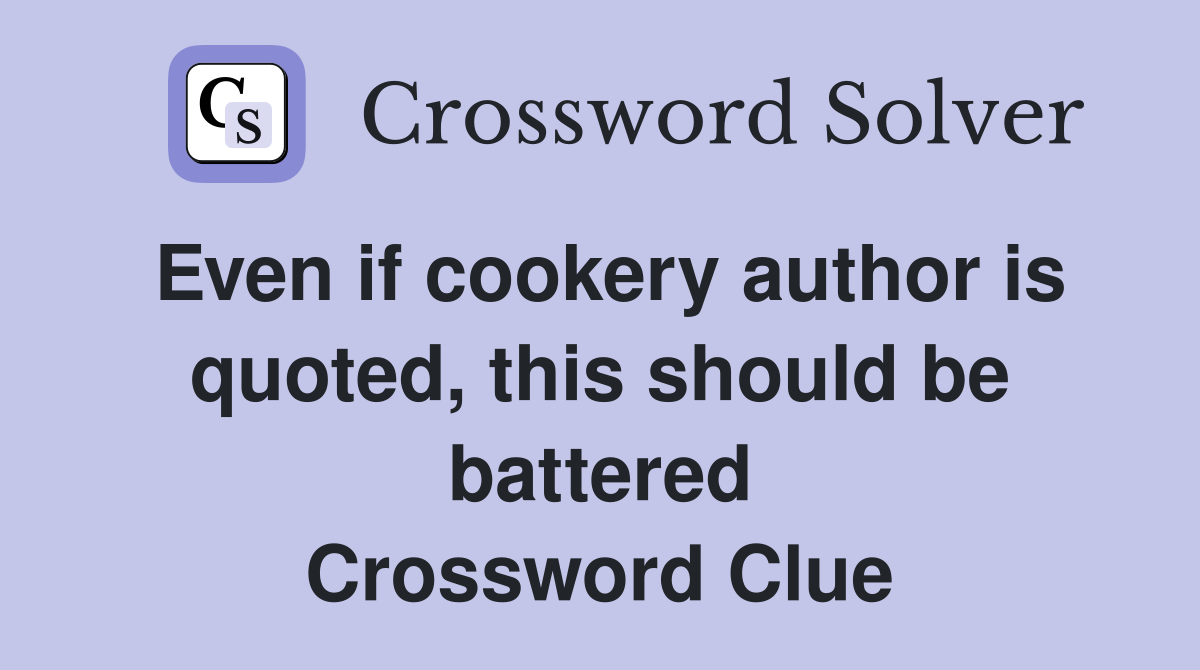 Even if cookery author is quoted, this should be battered Crossword Clue
