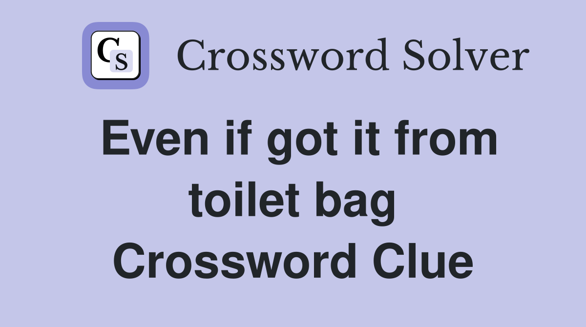 Even if got it from toilet bag Crossword Clue