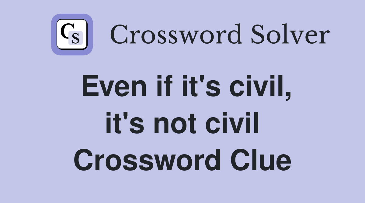 Even if it's civil, it's not civil Crossword Clue