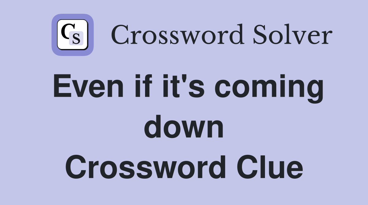 Even if it's coming down Crossword Clue