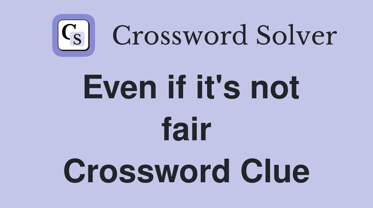 Even if it's not fair Crossword Clue