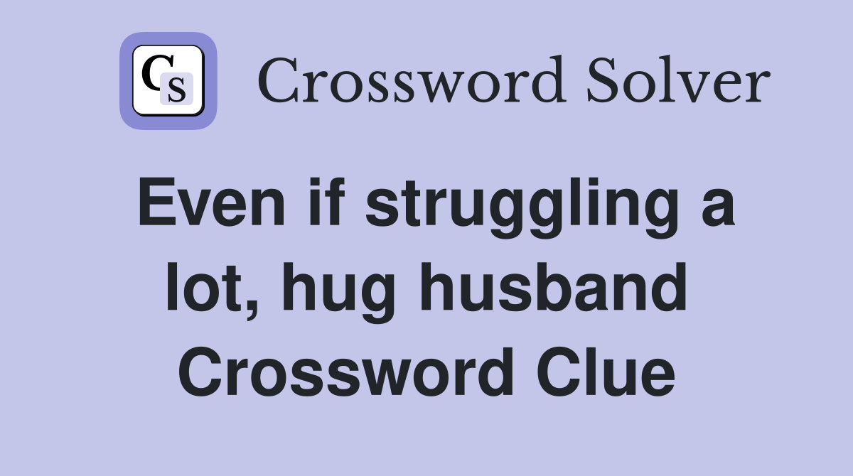 Even if struggling a lot, hug husband Crossword Clue