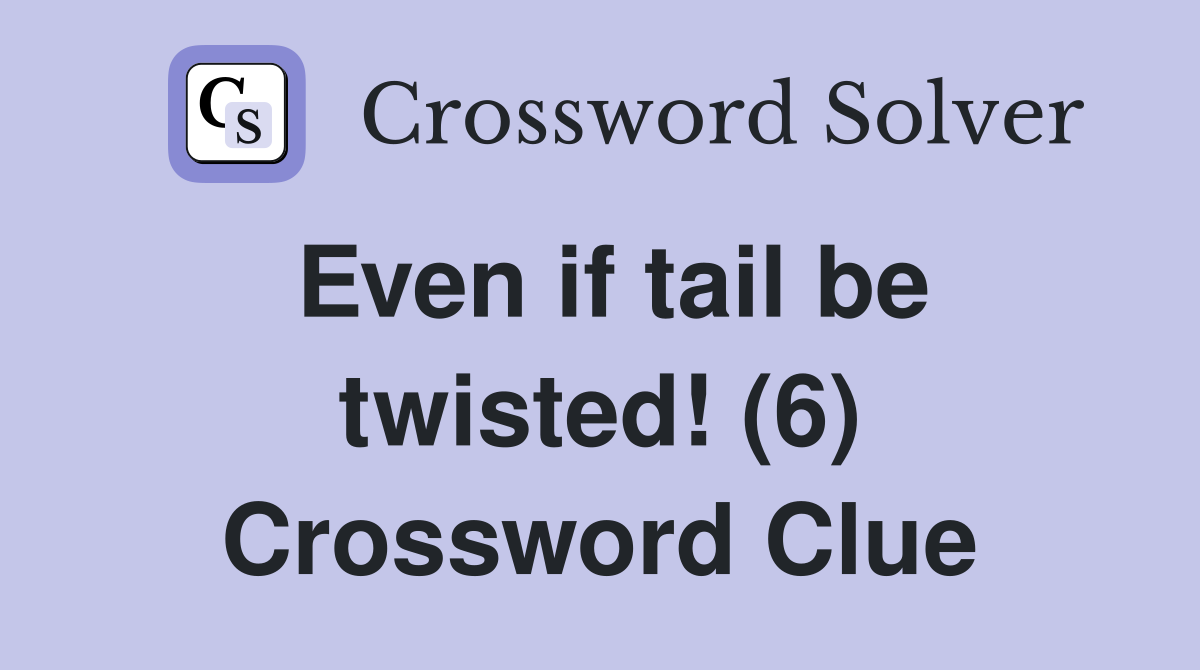Even if tail be twisted! (6) Crossword Clue