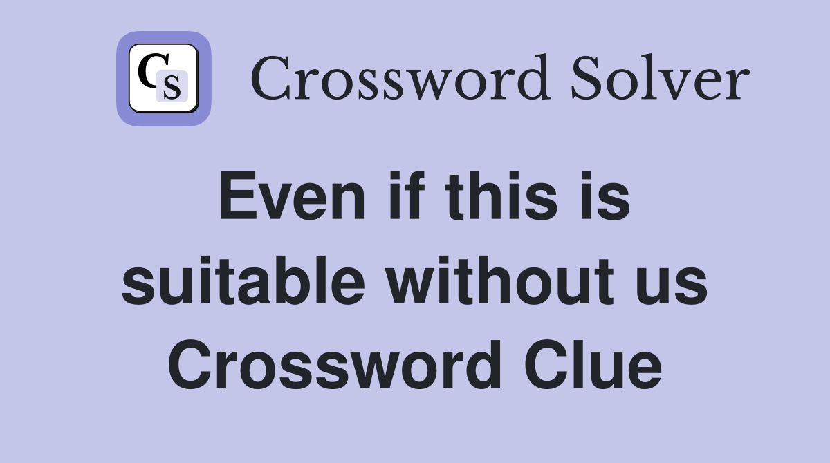Even if this is suitable without us Crossword Clue