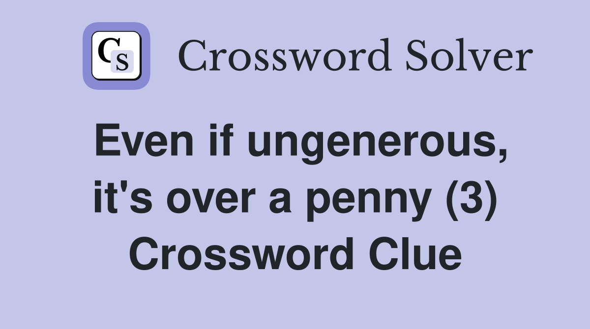 Even if ungenerous, it's over a penny (3) Crossword Clue