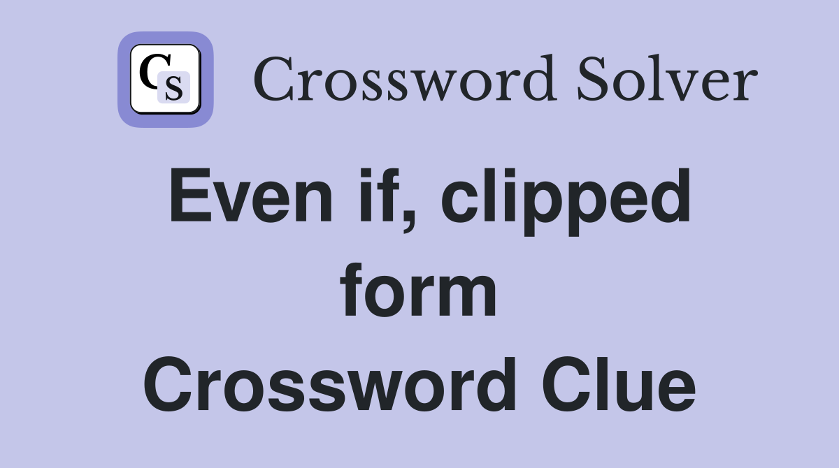 Even if, clipped form Crossword Clue