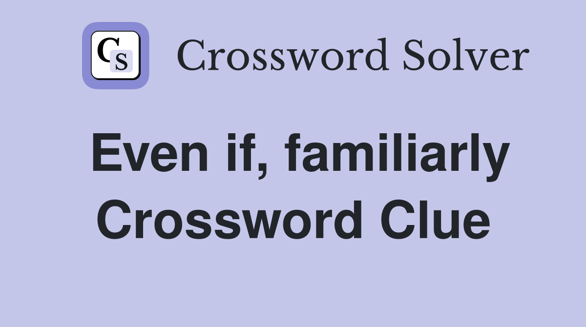 Even if, familiarly Crossword Clue