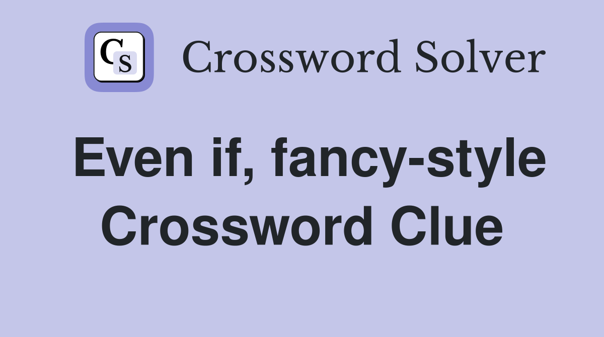 Even if, fancy-style Crossword Clue