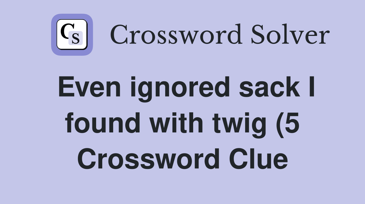 Even ignored sack I found with twig (5) Crossword Clue Answers Even ignored sack I found with twig (5) Crossword Clue Answers