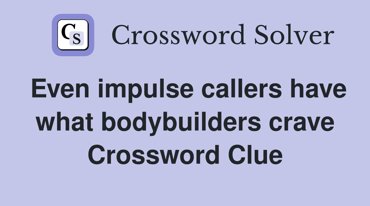 Even impulse callers have what bodybuilders crave Crossword Clue