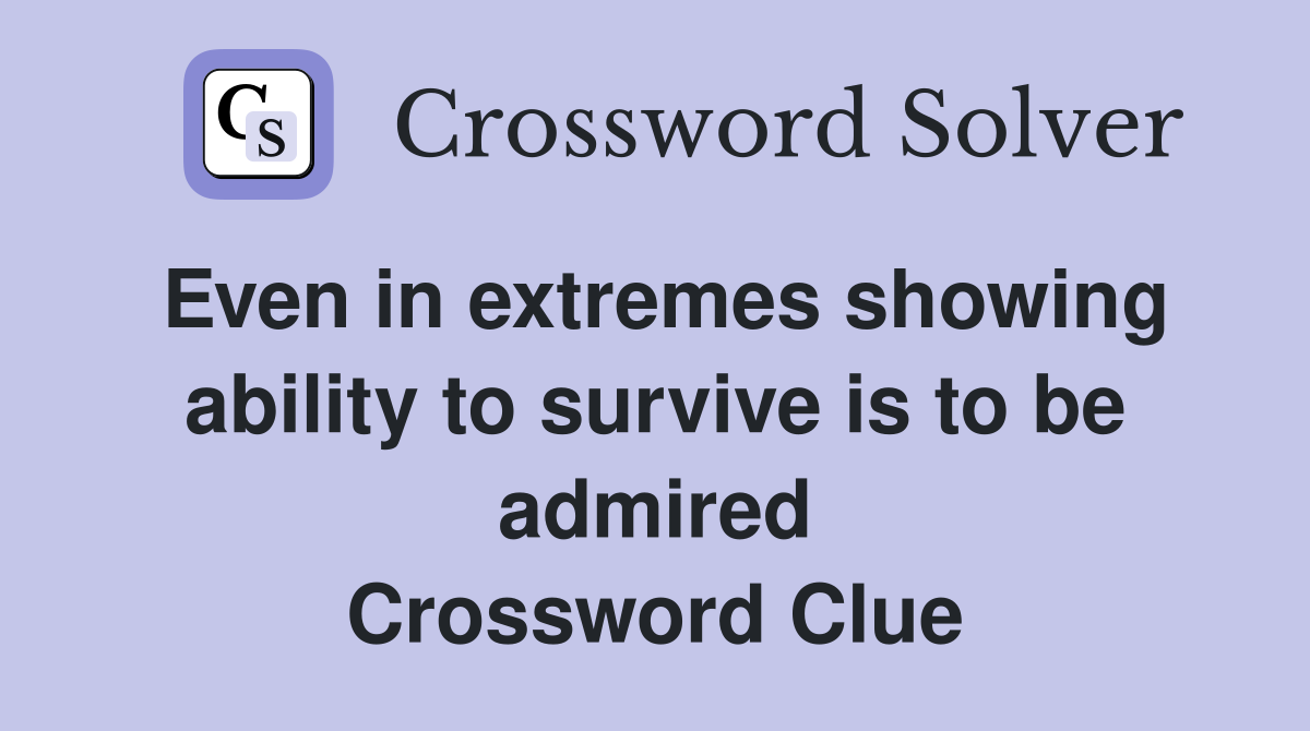 Even in extremes showing ability to survive is to be admired Crossword Clue