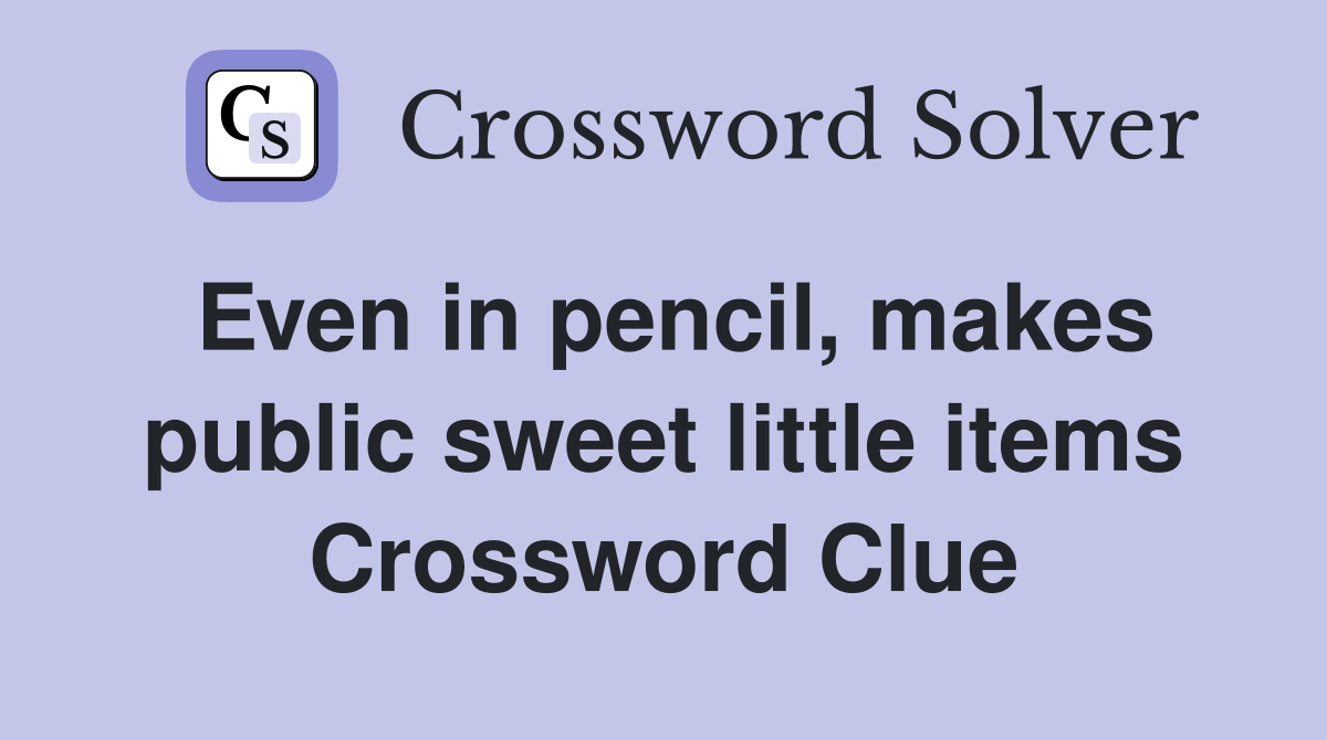 Even in pencil, makes public sweet little items Crossword Clue
