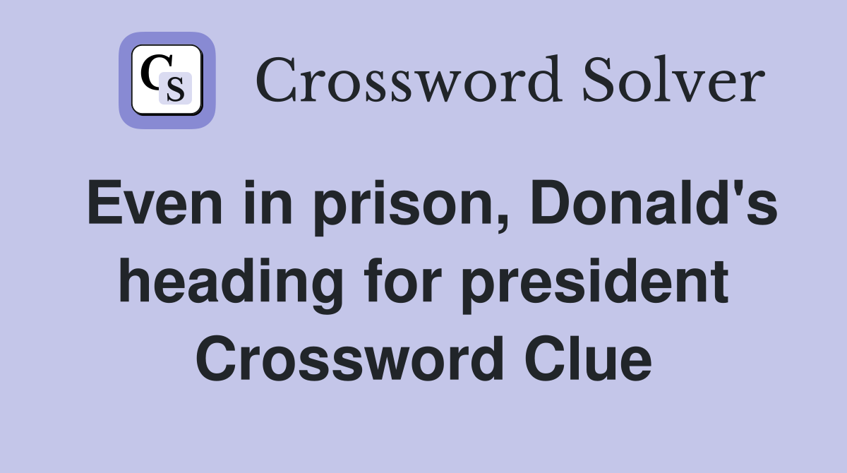 Even in prison, Donald's heading for president Crossword Clue