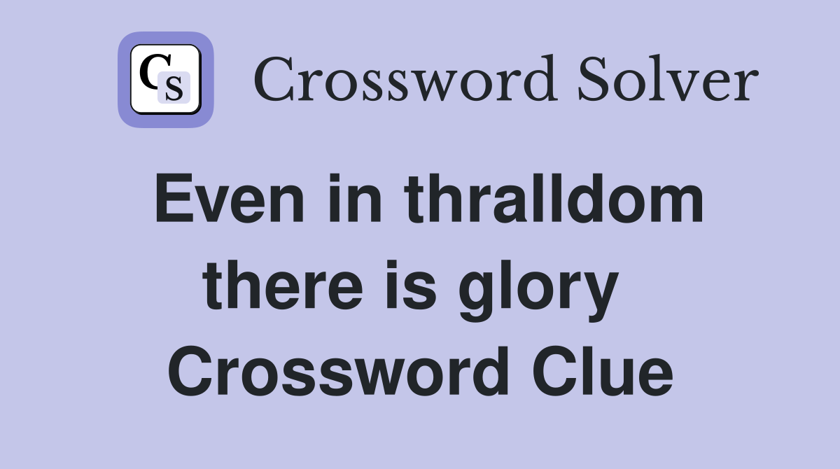 Even in thralldom there is glory  Crossword Clue