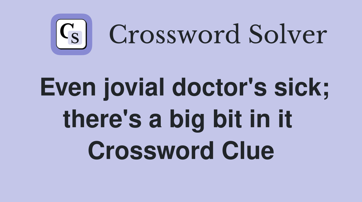 Even jovial doctor's sick; there's a big bit in it  Crossword Clue