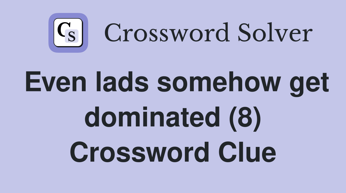 Even lads somehow get dominated (8) Crossword Clue