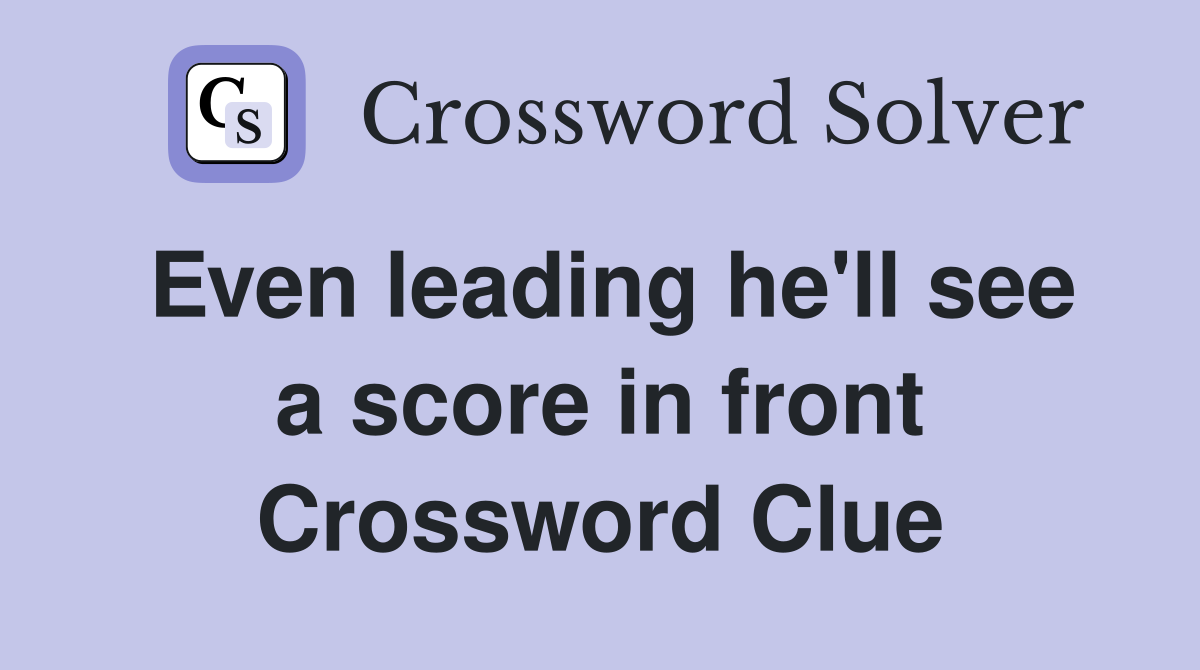 Even leading he'll see a score in front Crossword Clue