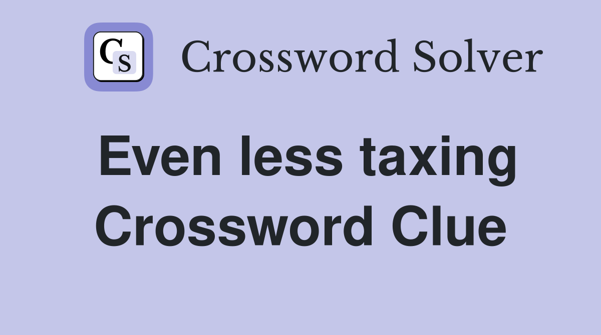 Even less taxing Crossword Clue