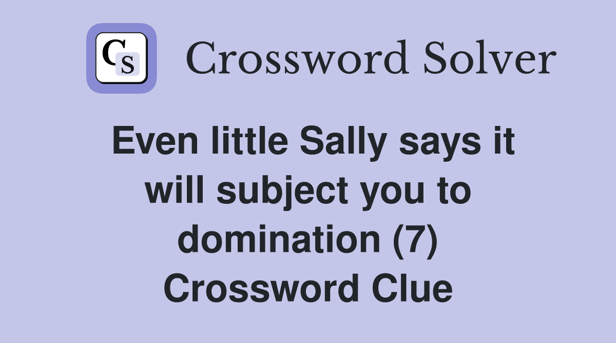Even little Sally says it will subject you to domination (7) Crossword Clue
