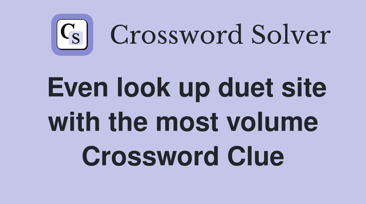 Even look up duet site with the most volume Crossword Clue