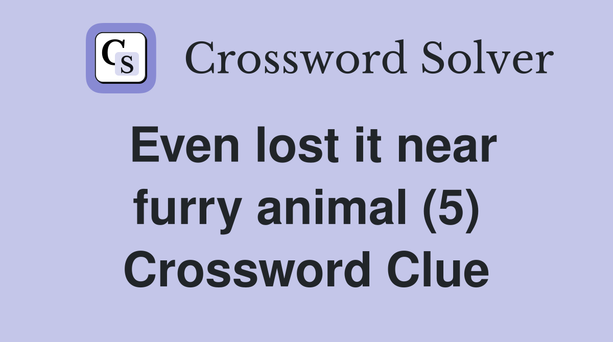 Even lost it near furry animal (5) Crossword Clue