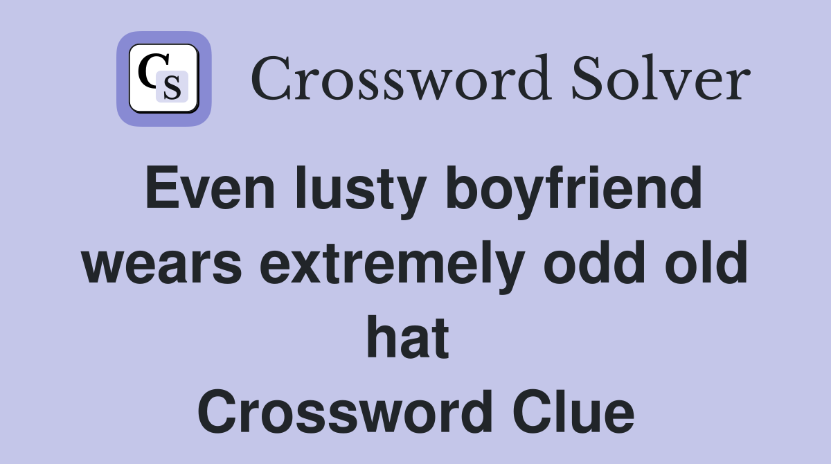 Even lusty boyfriend wears extremely odd old hat  Crossword Clue