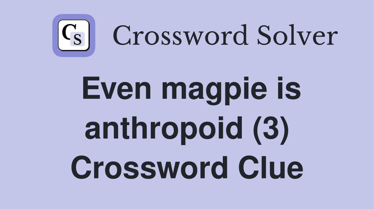 Even magpie is anthropoid (3) Crossword Clue