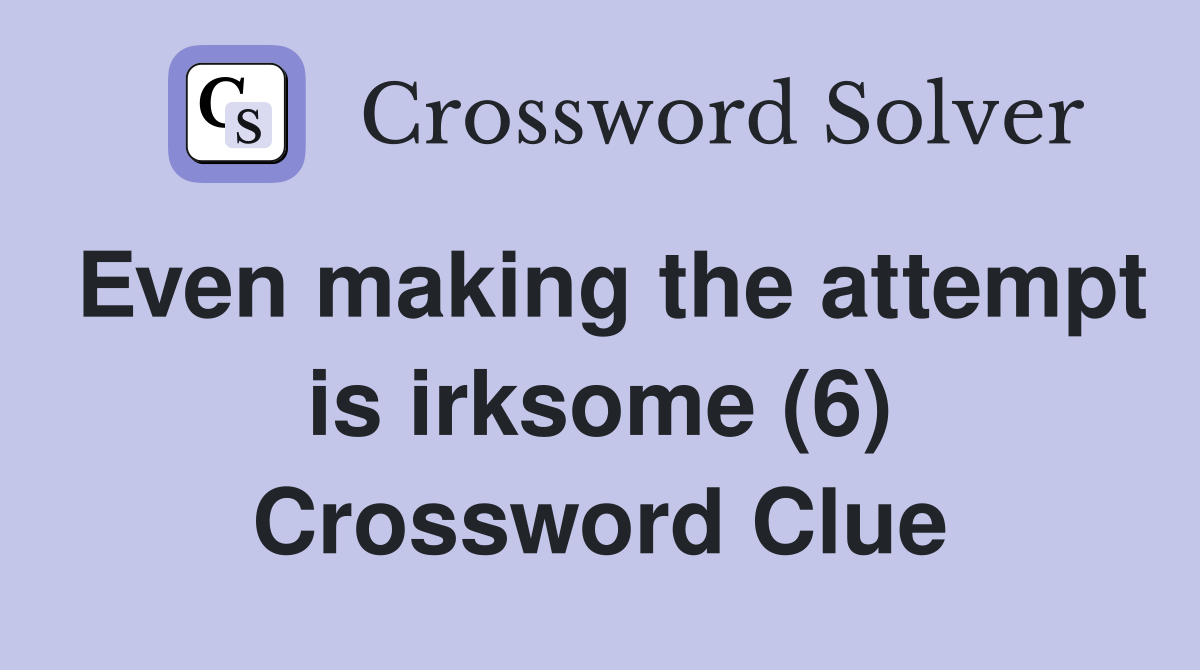 Even making the attempt is irksome (6) Crossword Clue