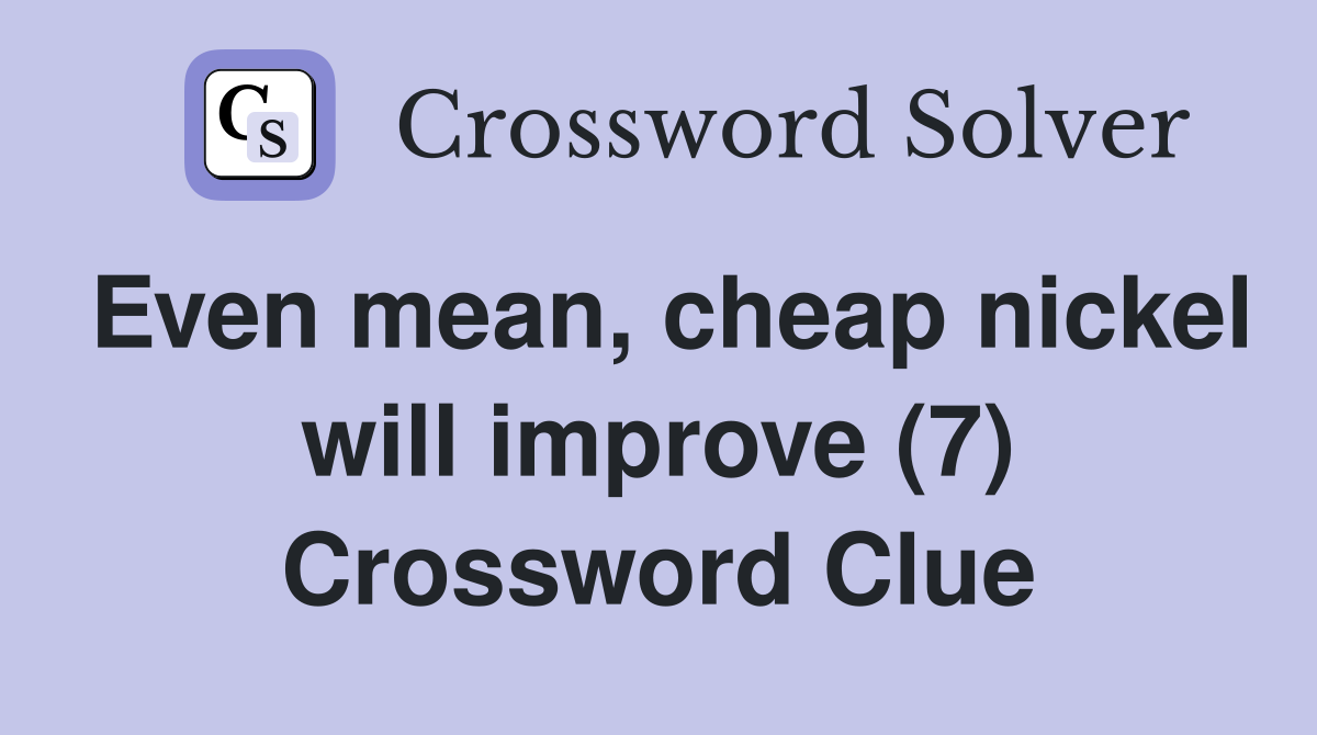 Even mean, cheap nickel will improve (7) Crossword Clue