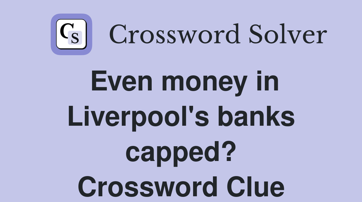 Even money in Liverpool's banks capped? Crossword Clue