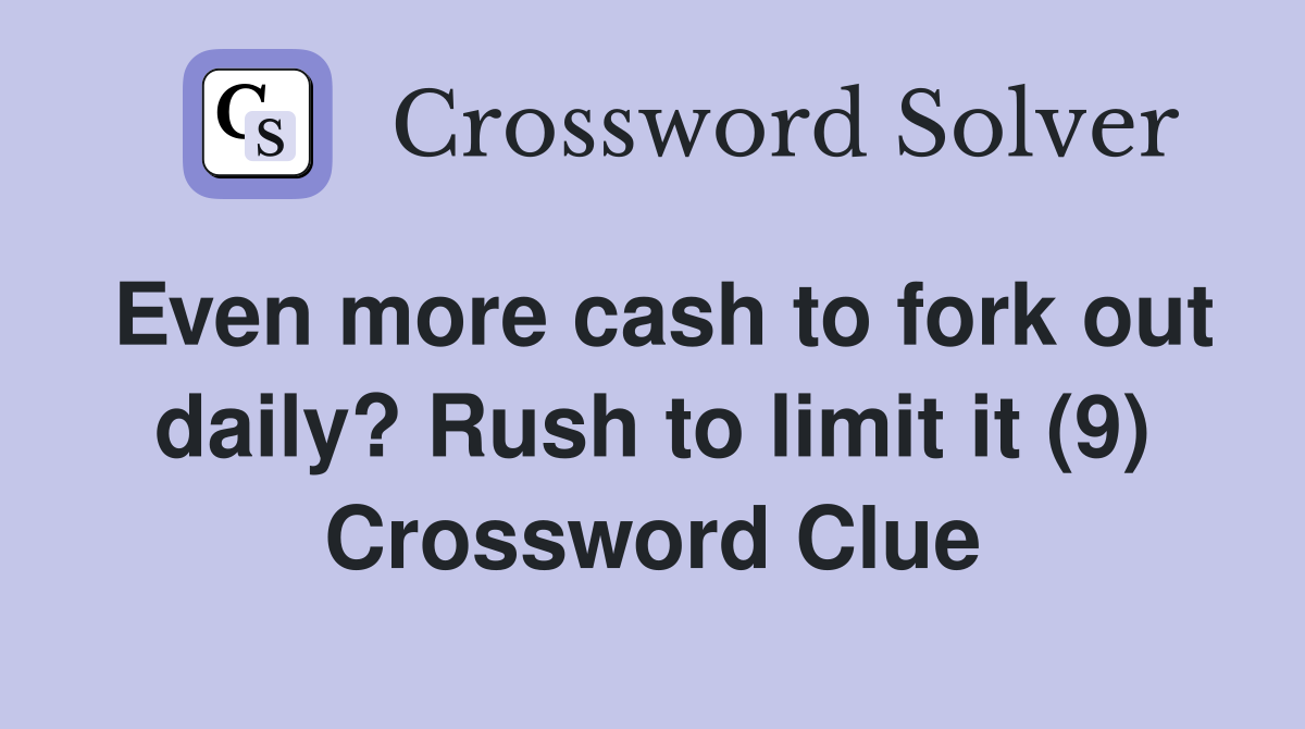 Even more cash to fork out daily? Rush to limit it (9) Crossword Clue