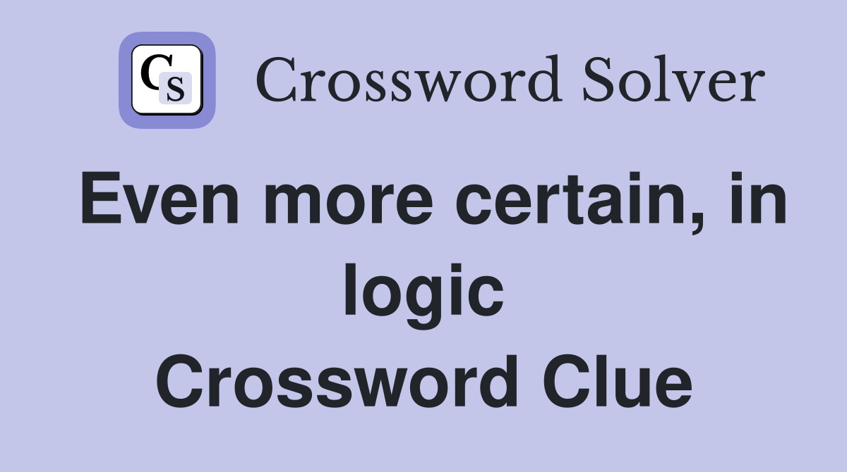 Even more certain, in logic Crossword Clue