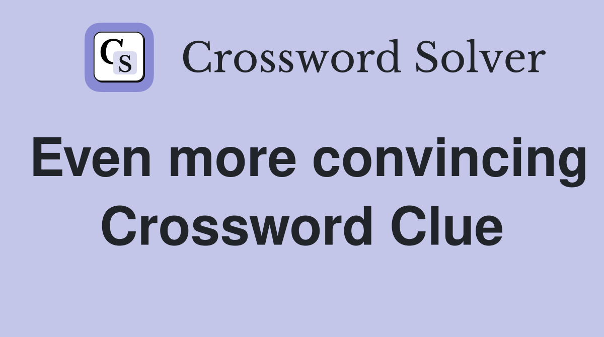 Even more convincing Crossword Clue