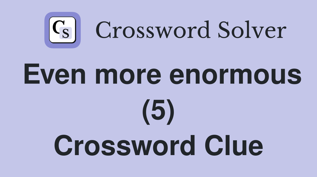 Even more enormous (5) Crossword Clue