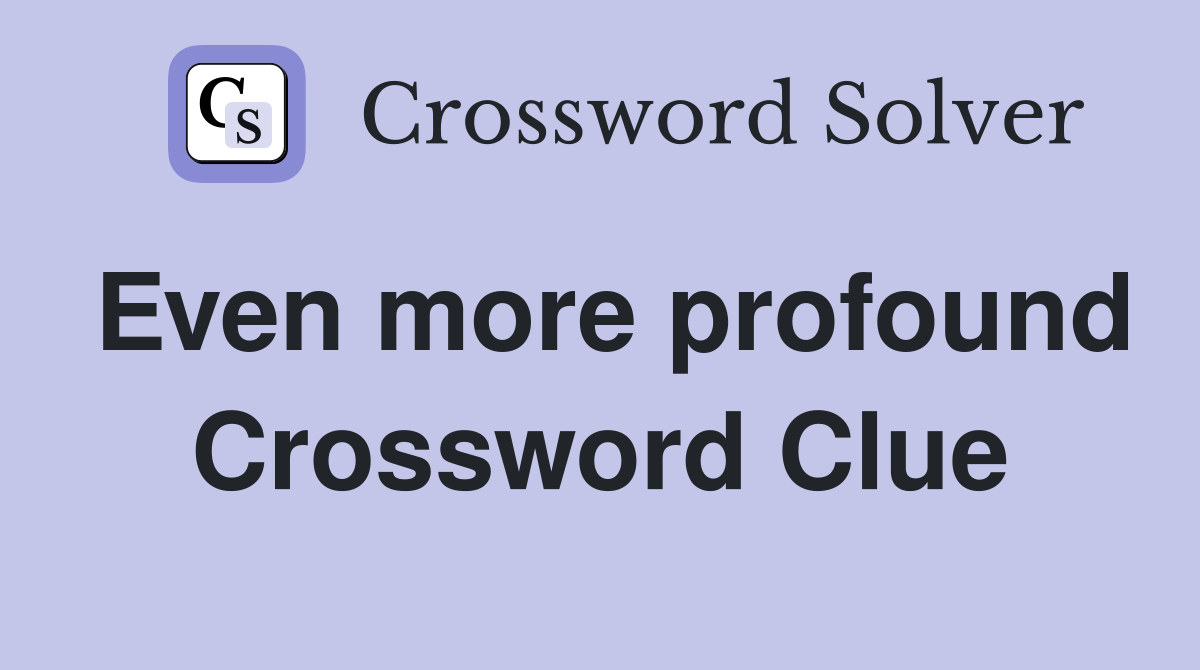 Even more profound Crossword Clue