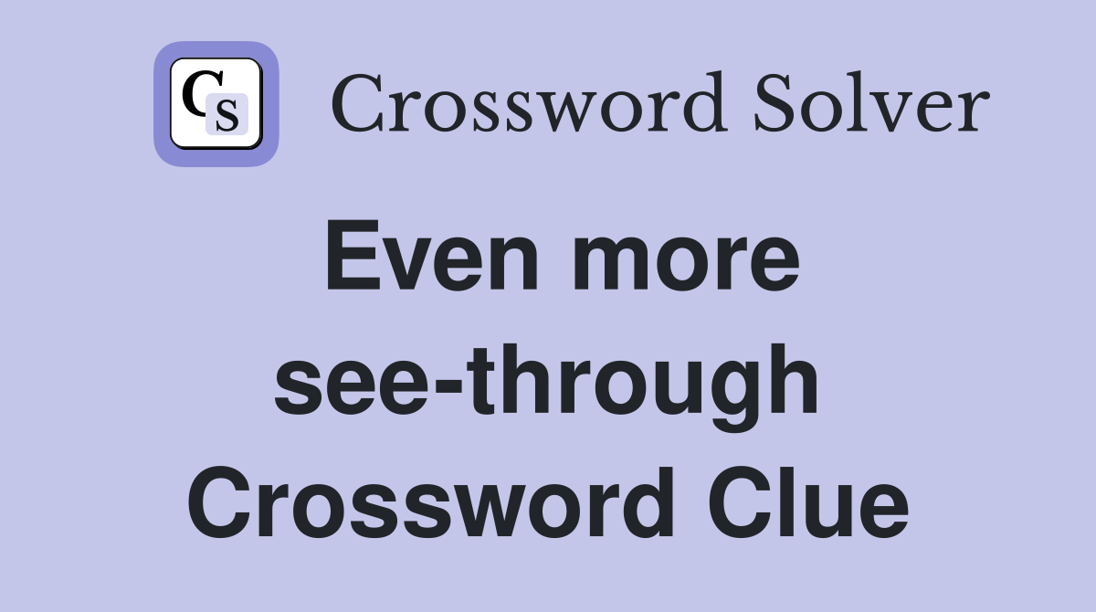 Even more see-through Crossword Clue