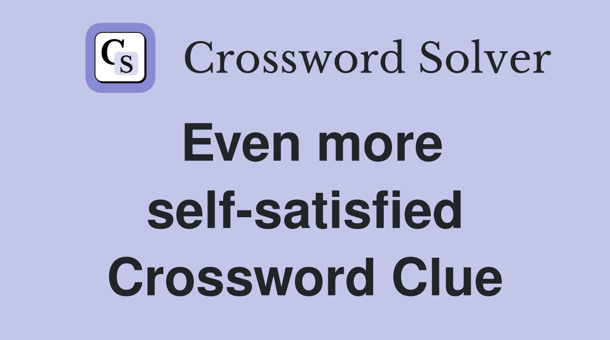 Even more self-satisfied Crossword Clue