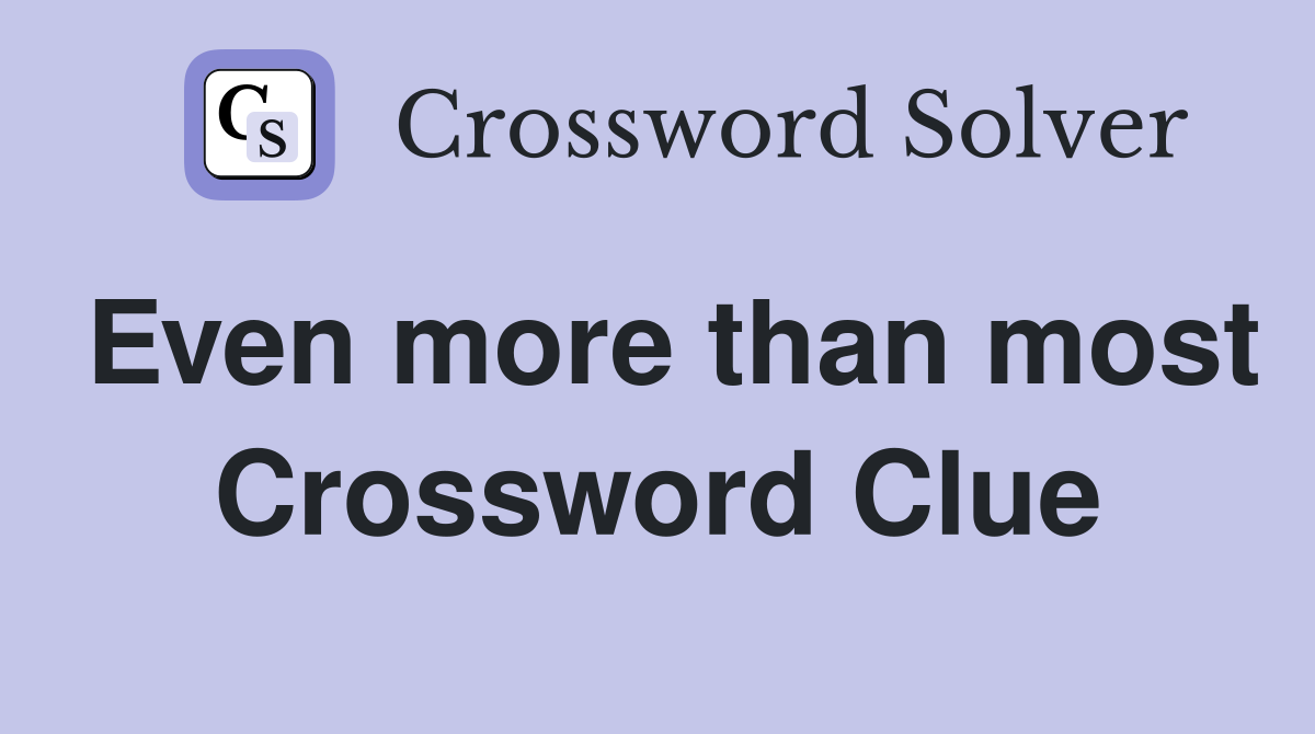 Even more than most Crossword Clue