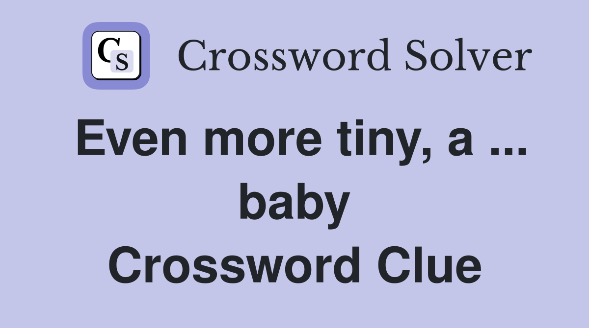 Even more tiny, a ... baby Crossword Clue
