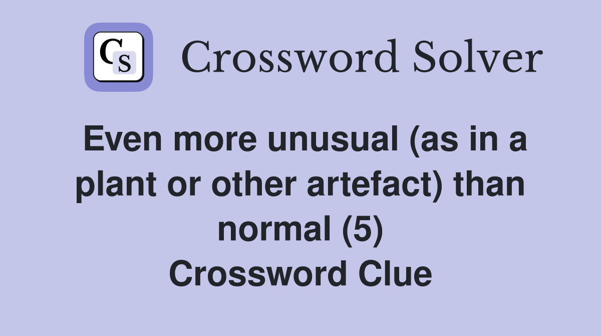 Even more unusual (as in a plant or other artefact) than normal (5) Crossword Clue